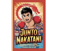 JUNTO NAKATANI: The Rising Dragon of Boxing - The Inspiring Story of Japan’s Young Champion (A Biography Book for Kids)