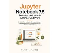 Jupyter Notebook 7.5 Benutzerhandbuch für Anfänger und Profis: Ein Workflow-Leitfaden für reproduzierbare Datenwissenschaft, Automatisierung und Teamzusammenarbeit