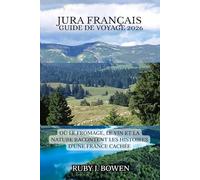 JURA FRANÇAIS GUIDE DE VOYAGE 2026: OÙ LE FROMAGE, LE VIN ET LA NATURE RACONTENT LES HISTOIRES D'UNE FRANCE CACHÉE