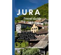 JURA TRAVEL GUIDE 2023-2024: The Spirit of Adventure: Immersing yourself in the Culture, Festivals, Aromas, and Tastes of Jura.