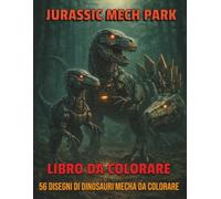 Jurassic Mech Park - Libro da Colorare: 56 Dinosauri Robot Futuristici da Colorare, Disegni per Bambini e Ragazzi