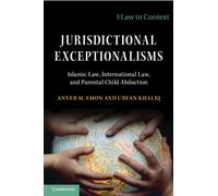 Jurisdictional Exceptionalisms : Islamic Law, International Law and Parental Child Abduction