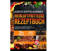 JUSKYS DOPPELKAMMERHEISSLUFTFRITTEUSE REZEPTBUCH: Unkomplizierte Familienmahlzeiten mit abgestimmten Garzeiten - 100 Ideen, 30-Tage-Speiseplan, Einkaufsliste und Tipps