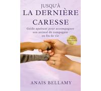 Jusqu'à la dernière caresse: Guide apaisant pour accompagner son animal de compagnie en fin de vie
