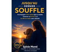JUSQU'AU DERNIER SOUFFLE: Le guide complet pour accompagner votre animal âgé ou malade, traverser sa fin de vie et lui dire au revoir avec sérénité (Écouter et accompagner son animal)