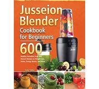 Jusseion Blender Cookbook for Beginners: 600 Healthy Smoothie, Soup and Dessert Recipes to Weight Loss, Detox, Energy Boosts, and More