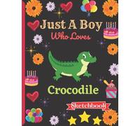 Just A Boy Who Loves Crocodile Sketchbook: Crocodile Sketch Book For Boys With Cute Cartoon Design.Cute Crocodile Gifts a blank paper Sketch Book for Boys for Sketching & Learning to Draw