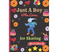 Just A Boy Who Loves Ice Skating Sketchbook: Ice Skating Sketch Book For Boys With Cute Cartoon Design.Cute Ice Skating Gifts a blank paper Sketch Book for Boys for Sketching & Learning to Draw