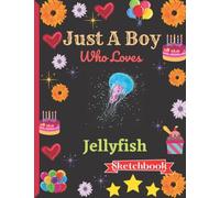 Just A Boy Who Loves Jellyfish Sketchbook: Jellyfish Sketch Book For Boys With Cute Cartoon Design.Cute Jellyfish Gifts a blank paper Sketch Book for Boys for Sketching & Learning to Draw