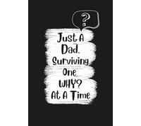 Just A Dad, Surviving One WHY? At A Time: Blank lined Journal | A Funny Notebook Gift For Him | 6" x 9" | 100 Pages | Gag Gift for Dad, Husband, ... Day, birthdays, and everyday journaling