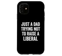 Just A Dad Trying Not To Raise A Liberal - Funny Politics Case for iPhone 11