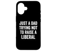 Just A Dad Trying Not To Raise A Liberal - Funny Politics Case for iPhone 16