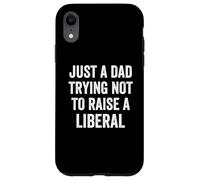 Just A Dad Trying Not To Raise A Liberal - Funny Politics Case for iPhone XR