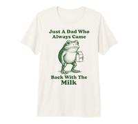 Just A Dad Who Always Came Back with The Milk Frog Premium T-Shirt