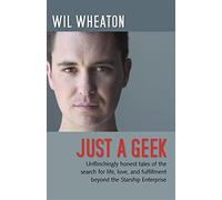 Just a Geek: Unflinchingly Honest Tales of the Search for Life, Love, and Fulfillment Beyond the Starship Enterprise