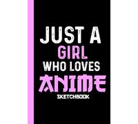 Just A Girl Who Loves Anime Sketchbook: A Cute Anime Sketchbook For Drawing And Sketching KawaiI Manga Diary and Cartoon Art Supplies Otaku (Anime lover), Best Gift