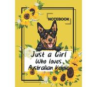 Just a Girl Who Loves Australian Kelpie Notebook: Cute Australian Kelpie and Sunflowers, Best Gift for a Girl Who Loves Australian Kelpie, College ... Kelpie Notebook for Kids, Teens, and Girls.