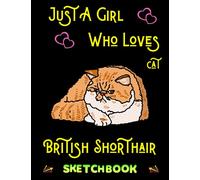 Just A Girl Who Loves Cat British Shorthair: Sketchbook for Cat Lovers with Blank Paper for Drawing, Painting & Creative Doodling. Sketching book gift for Men, Women, Girls, Boys & kids.
