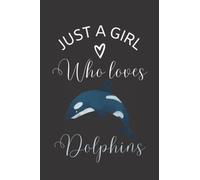 Just A Girl Who Loves Dolphins: Cute Dolphin Gifts for Dolphin Lovers: Girls, Adult Women, Mom, Kids, Notebook, 6 x 9, Dolphin Theme Gifts for Her, Lovely Gift for Marine Life Lover
