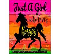 Just A Girl Who Loves Horses - Colouring, Drawing & Creative Writing For Horse Crazy Girls: Horse Gift For Girls