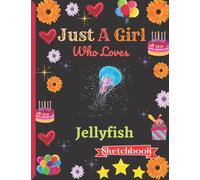 Just A Girl Who Loves Jellyfish Sketchbook: Jellyfish Sketch Book For Girls With Cute Cartoon Design.Cute Jellyfish Gifts a blank paper Sketch Book for Girls for Sketching & Learning to Draw