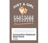 Just A Girl Who Loves Pomeranians: Composition Notebook 150 pages 6" x 9" Wide Rule