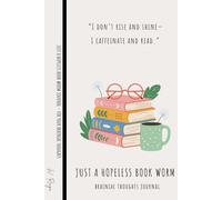 JUST A HOPELESS BOOK WORM - 100 Lined Pages Journal Notebook for Women & Men to Capture Brainiac Thoughts: “I don’t rise and shine- I caffeinate and read.”