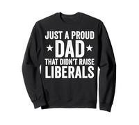 Just A Proud Dad That Didn't Raise Liberals Sweatshirt