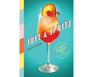 Just a Spritz: 57 Simple Sparkling Sips with Low to No Alcohol by Danielle Cent