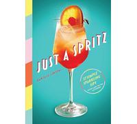 Just a Spritz: 57 Simple Sparkling Sips with Low to No Alcohol