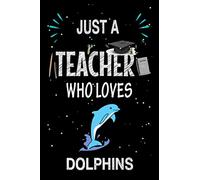 Just a Teacher Who Loves Dolphins: Teacher Day Blank Lined Appreciation Notebook Gift Idea for Dolphins lover Teacher