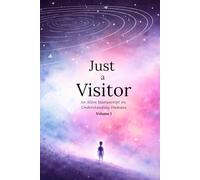 Just a Visitor: An Alien Manuscript on Understanding Humans : Volume 1 (Just a Visitor: An Alien Manuscript on Understanding Humans - Volume 2: Patterns Emerging)