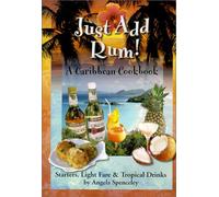 Just Add Rum! A Caribbean Cookbook: Starters, Light Fare & Tropical Drinks