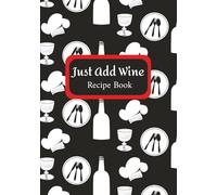 Just Add Wine Recipe Book: Blank Recipe Book | Cook Book | Write in your own recipes