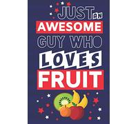 Just an Awesome Guy Who Loves Fruit: Funny Fruit Gifts for Men... Lined Paperback Notebook or Journal to Write in