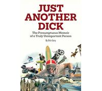 Just Another Dick: The Presumptuous Memoir of a Truly Unimportant Person