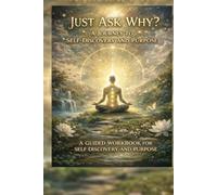 Just Ask Why: A Journey to Self-Discovery and Purpose - A Guided Workbook for Self-Discovery and Purpose
