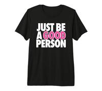 JUST BE A Good Person - Simple Happy Message for Humanity Premium T-Shirt