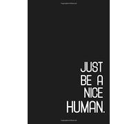 Just Be A Nice Human: Be Human Quote Notebook, Be Good Human Journal, Motivational Humanity Sketchbook ( 100 lined pages - 6 x 9 inches )