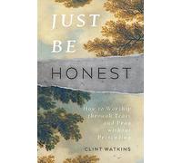 Just Be Honest: How to Worship through Tears and Pray without Pretending (Christian lament, crying out to God in prayer when suffering, grieving, angry, hurting)