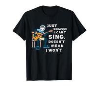 Just Because I Can’t Sing Doesn’t Mean I Won’t Funny T-Shirt