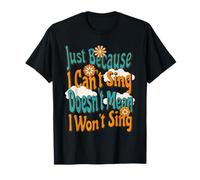 Just Because I Can't Sing Doesn't Mean I Won't T-Shirt