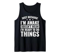 Just Because I’m Awake Doesn’t Mean I’m Ready to Do Things Tank Top