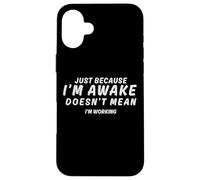 Just Because I’m Awake Doesn’t Mean I’m Working Case for iPhone 16 Plus