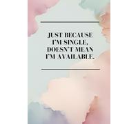 JUST BECAUSE I’M SINGLE, DOESN’T MEAN I’M AVAILABLE: Blank Notebook for Leaders, Bosses, Co-Workers, Students, Family, Friends, and Everyone Who Loves to Smile! (6x9 inch - 111 Pages)