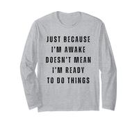Just Because I'm Awake Doesn't Mean I Am Ready to Do Things Long Sleeve T-Shirt