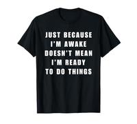 Just Because I'm Awake Doesn't Mean I Am Ready to Do Things T-Shirt