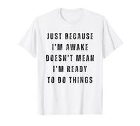 Just Because I'm Awake Doesn't Mean I Am Ready to Do Things T-Shirt