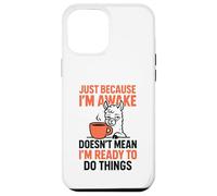 Just Because I'm Awake Doesn't Mean I'm Ready To Do Things Case for iPhone 12 Pro Max