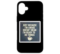 Just Because I'm Awake Doesn't Mean I'm Ready To Do Things Case for iPhone 16 Plus